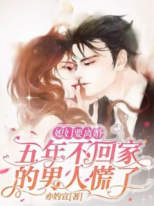 媳妇要离婚五年不回家的男人慌了