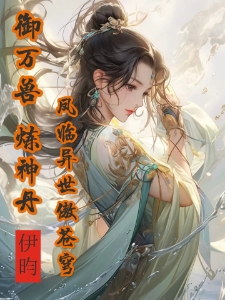 御万兽！炼神丹！凤临异世傲苍穹